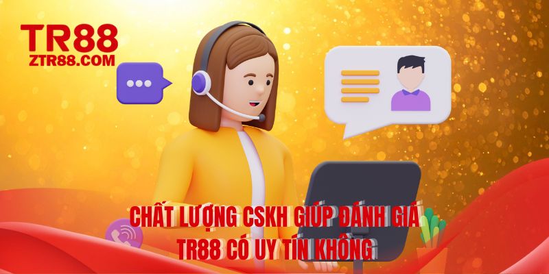 Chất lượng CSKH giúp đánh giá TR88 có uy tín không