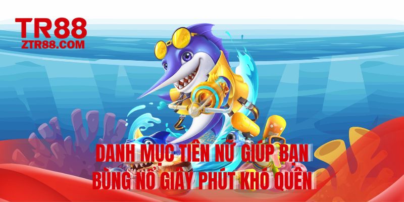 Danh mục tiên nữ giúp bạn bùng nổ giây phút khó quên